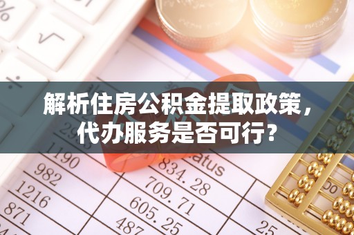 呼玛解析住房公积金提取政策，代办服务是否可行？