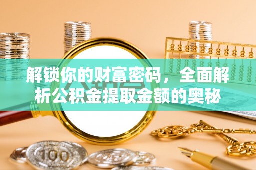 呼玛解锁你的财富密码，全面解析公积金提取金额的奥秘