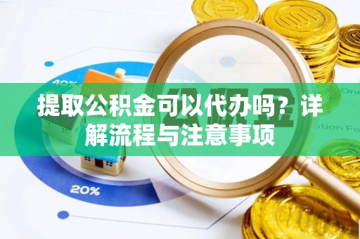 呼玛提取公积金可以代办吗？详解流程与注意事项