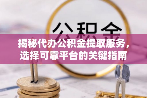 呼玛揭秘代办公积金提取服务，选择可靠平台的关键指南