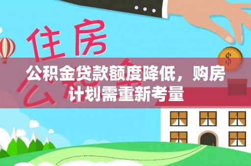 呼玛公积金贷款额度降低，购房计划需重新考量