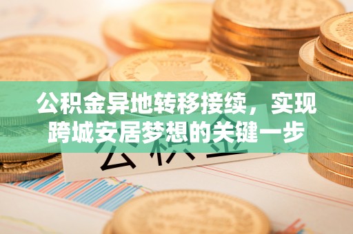 呼玛公积金异地转移接续，实现跨城安居梦想的关键一步