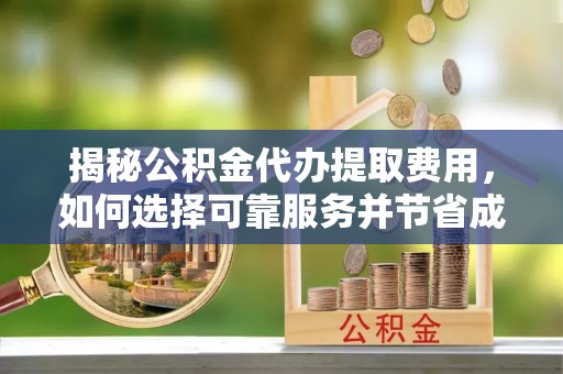 呼玛揭秘公积金代办提取费用，如何选择可靠服务并节省成本