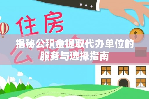 呼玛揭秘公积金提取代办单位的服务与选择指南