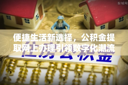 呼玛便捷生活新选择，公积金提取网上办理引领数字化潮流