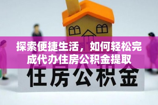 呼玛探索便捷生活，如何轻松完成代办住房公积金提取