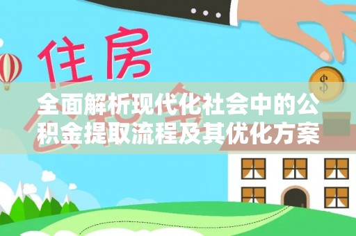 呼玛全面解析现代化社会中的公积金提取流程及其优化方案