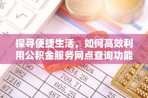 呼玛探寻便捷生活，如何高效利用公积金服务网点查询功能