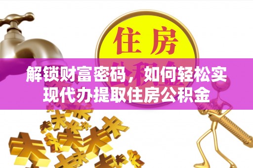 呼玛解锁财富密码，如何轻松实现代办提取住房公积金
