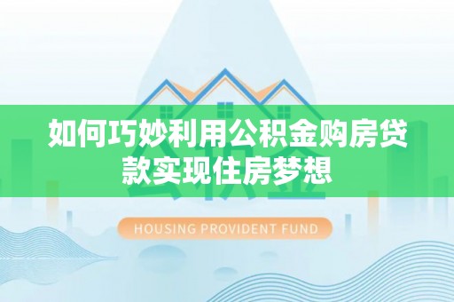 呼玛如何巧妙利用公积金购房贷款实现住房梦想