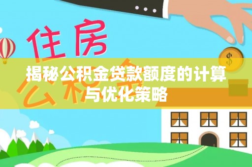 呼玛揭秘公积金贷款额度的计算与优化策略