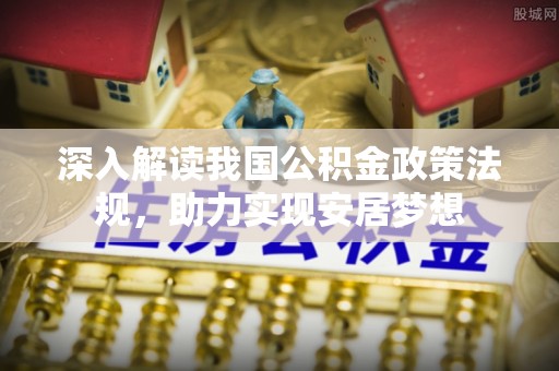 呼玛深入解读我国公积金政策法规，助力实现安居梦想
