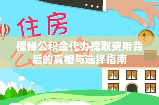 呼玛揭秘公积金代办提取费用背后的真相与选择指南