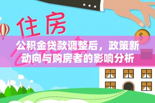 呼玛公积金贷款调整后，政策新动向与购房者的影响分析