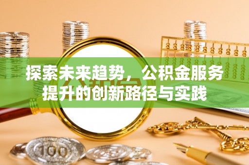 呼玛探索未来趋势，公积金服务提升的创新路径与实践