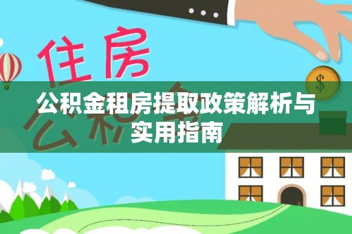 呼玛公积金租房提取政策解析与实用指南