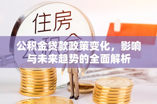 呼玛公积金贷款政策变化，影响与未来趋势的全面解析