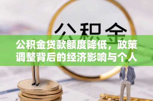 呼玛公积金贷款额度降低，政策调整背后的经济影响与个人应对策略
