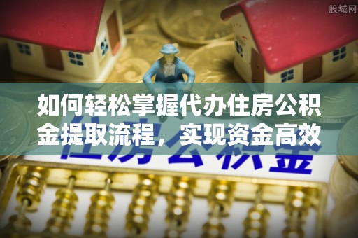 呼玛如何轻松掌握代办住房公积金提取流程，实现资金高效利用