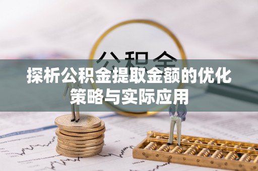 呼玛探析公积金提取金额的优化策略与实际应用