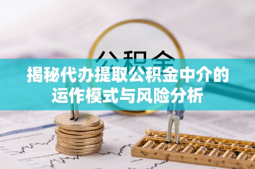 呼玛揭秘代办提取公积金中介的运作模式与风险分析