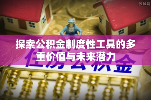 呼玛探索公积金制度性工具的多重价值与未来潜力