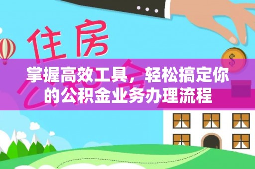 呼玛掌握高效工具，轻松搞定你的公积金业务办理流程