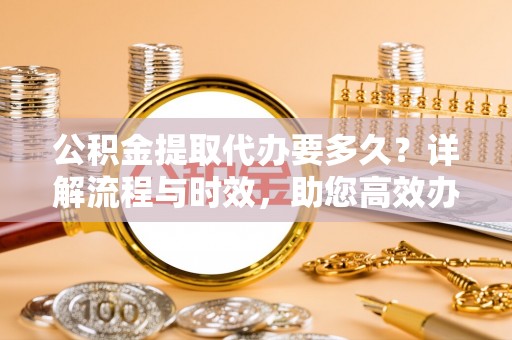 呼玛公积金提取代办要多久？详解流程与时效，助您高效办理