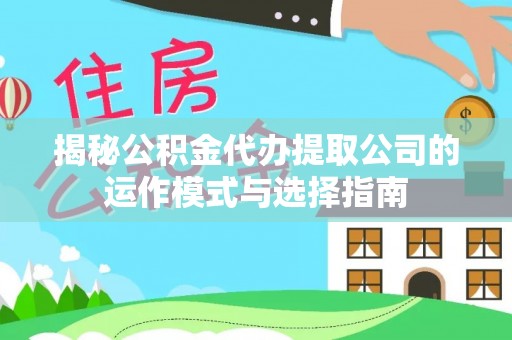 呼玛揭秘公积金代办提取公司的运作模式与选择指南