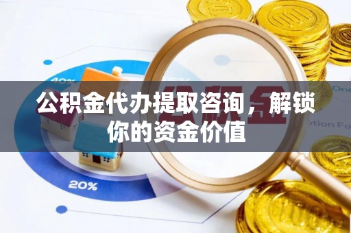 呼玛公积金代办提取咨询，解锁你的资金价值