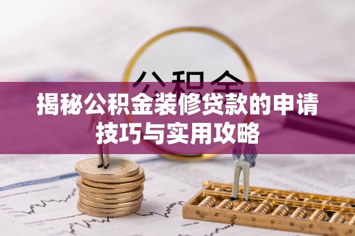 呼玛揭秘公积金装修贷款的申请技巧与实用攻略