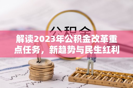 呼玛解读2023年公积金改革重点任务，新趋势与民生红利
