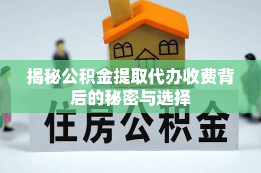 呼玛揭秘公积金提取代办收费背后的秘密与选择