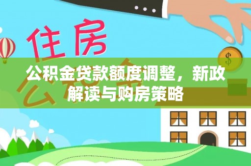 呼玛公积金贷款额度调整，新政解读与购房策略