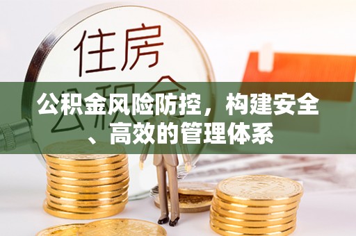 呼玛公积金风险防控，构建安全、高效的管理体系
