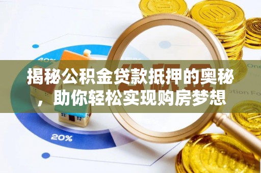 呼玛揭秘公积金贷款抵押的奥秘，助你轻松实现购房梦想