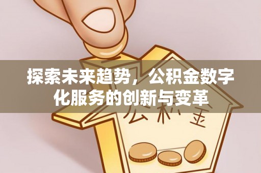 呼玛探索未来趋势，公积金数字化服务的创新与变革