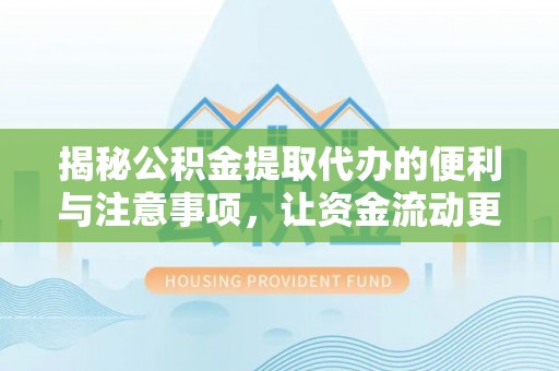 呼玛揭秘公积金提取代办的便利与注意事项，让资金流动更高效