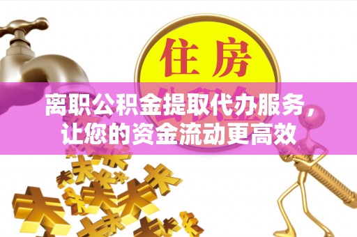 呼玛离职公积金提取代办服务，让您的资金流动更高效