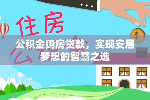 呼玛公积金购房贷款，实现安居梦想的智慧之选