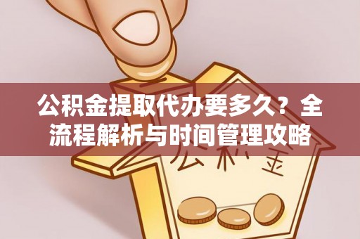 呼玛公积金提取代办要多久？全流程解析与时间管理攻略