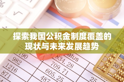 呼玛探索我国公积金制度覆盖的现状与未来发展趋势