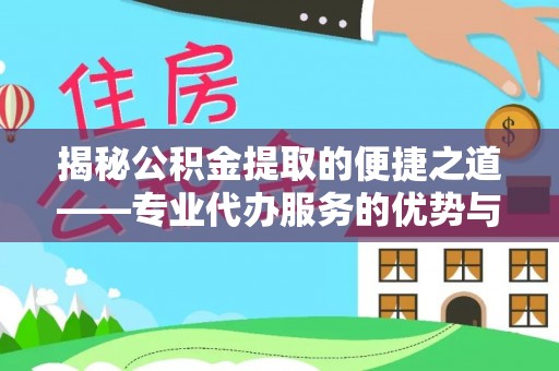 呼玛揭秘公积金提取的便捷之道——专业代办服务的优势与选择