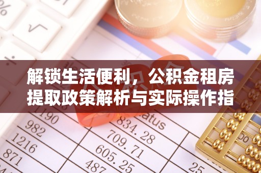 呼玛解锁生活便利，公积金租房提取政策解析与实际操作指南