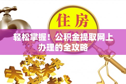 呼玛轻松掌握！公积金提取网上办理的全攻略