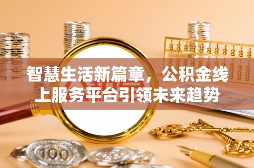呼玛智慧生活新篇章，公积金线上服务平台引领未来趋势
