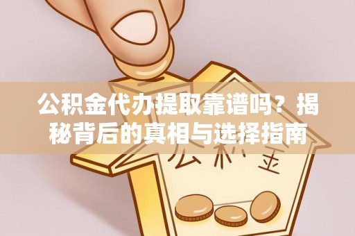 呼玛公积金代办提取靠谱吗？揭秘背后的真相与选择指南