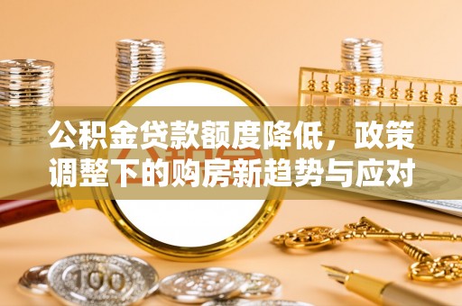 呼玛公积金贷款额度降低，政策调整下的购房新趋势与应对策略