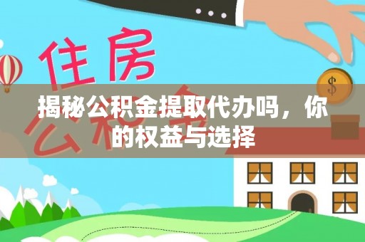 呼玛揭秘公积金提取代办吗，你的权益与选择