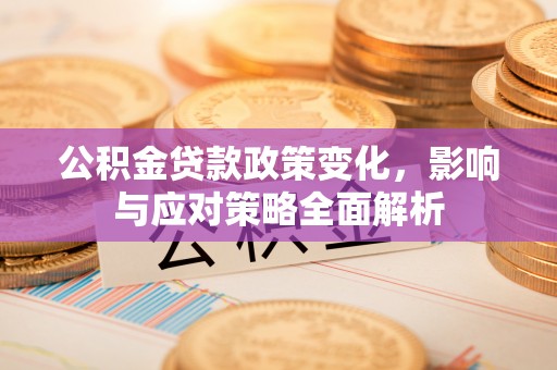 呼玛公积金贷款政策变化，影响与应对策略全面解析